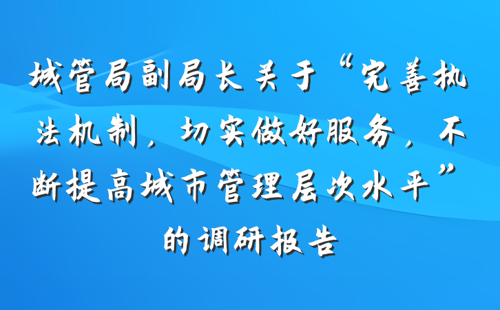 城管局副局长关于“完善执法机制，切实做好服务，不断提高城市管理层次水平”的调研报告