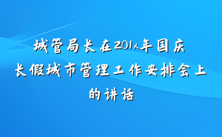 城管局长在201x年国庆长假城市管理工作安排会上的讲话