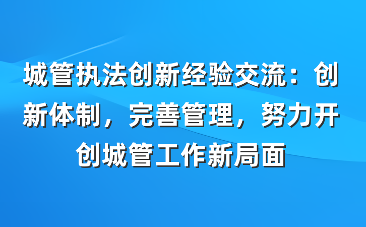 城管执法创新经验交流：创新体制，完善管理，努力开创城管工作新局面