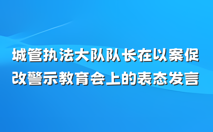 城管执法大队队长在以案促改警示教育会上的表态发言