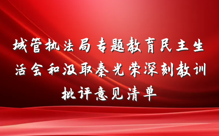 城管执法局专题教育民主生活会和汲取秦光荣深刻教训批评意见清单
