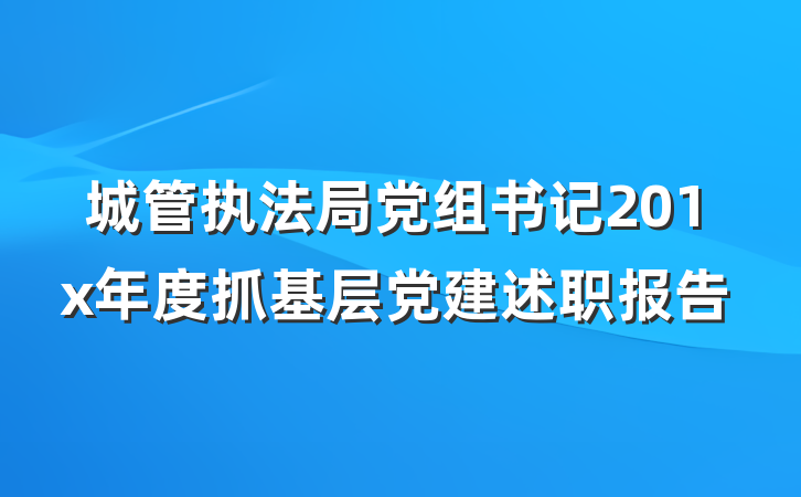 城管执法局党组书记201x年度抓基层党建述职报告