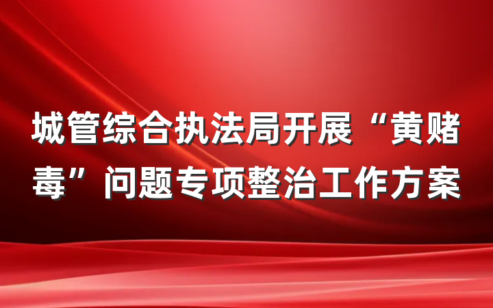 城管综合执法局开展“黄赌毒”问题专项整治工作方案