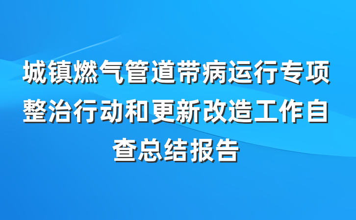 城镇燃气管道带病运行专项整治行动和更新改造工作自查总结报告