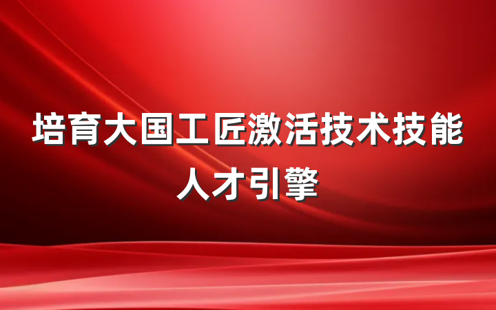 培育大国工匠激活技术技能人才引擎