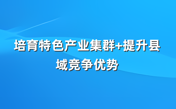 培育特色产业集群 提升县域竞争优势