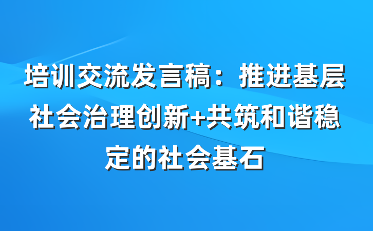 培训交流发言稿：推进基层社会治理创新 共筑和谐稳定的社会基石