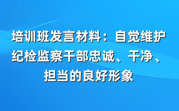 培训班发言材料：自觉维护纪检监察干部忠诚、干净、担当的良好形象