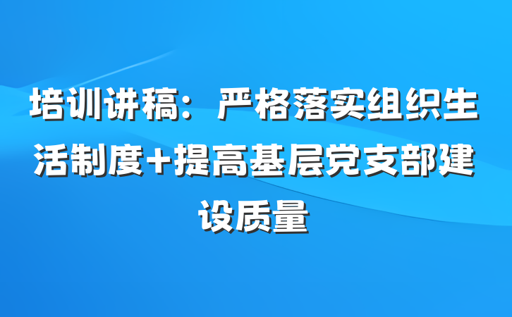 培训讲稿：严格落实组织生活制度 提高基层党支部建设质量