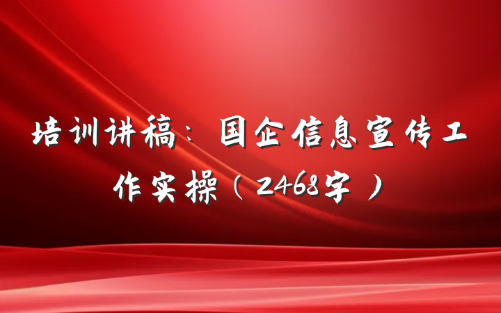 培训讲稿:国企信息宣传工作实操(2468字)