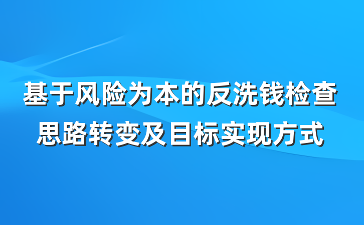 基于风险为本的反洗钱检查思路转变及目标实现方式