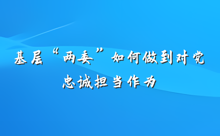 基层“两委”如何做到对党忠诚担当作为