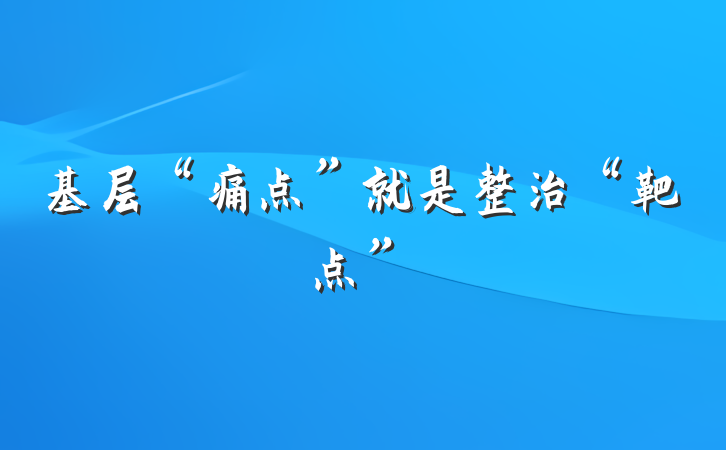 基层“痛点”就是整治“靶点”