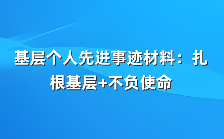 基层个人先进事迹材料：扎根基层 不负使命