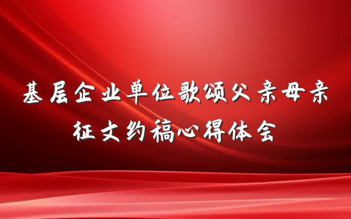 基层企业单位歌颂父亲母亲征文约稿心得体会