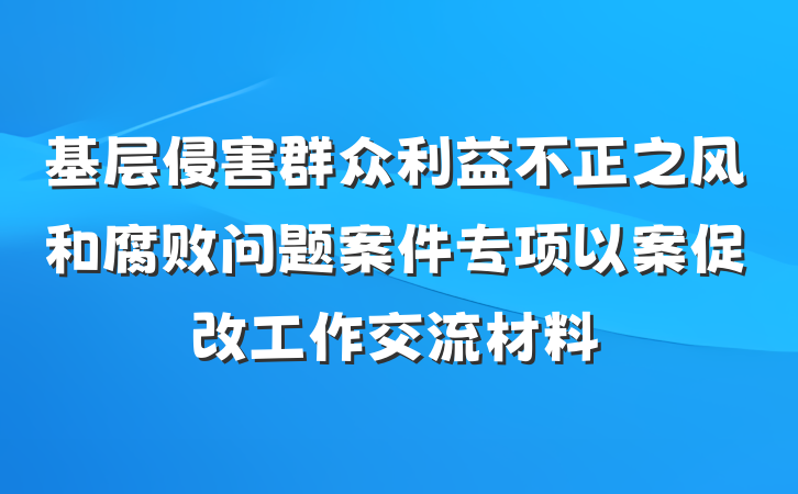 基层侵害群众利益不正之风和腐败问题案件专项以案促改工作交流材料