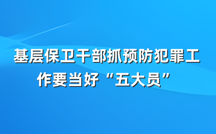 基层保卫干部抓预防犯罪工作要当好“五大员”