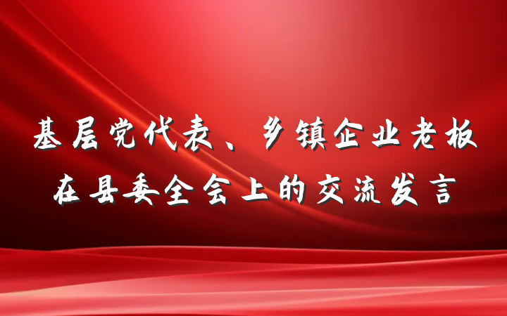 基层党代表、乡镇企业老板在县委全会上的交流发言