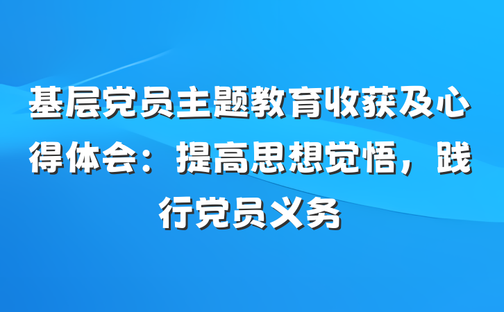 基层党员主题教育收获及心得体会：提高思想觉悟，践行党员义务