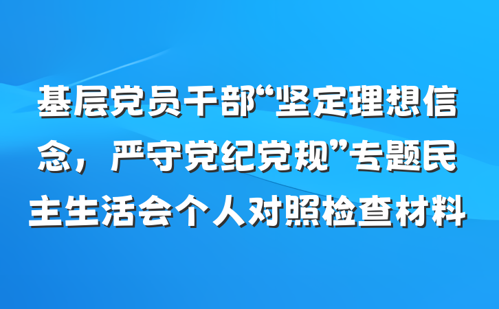 基层党员干部“坚定理想信念，严守党纪党规”专题民主生活会个人对照检查材料