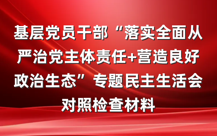 基层党员干部“落实全面从严治党主体责任 营造良好政治生态”专题民主生活会对照检查材料
