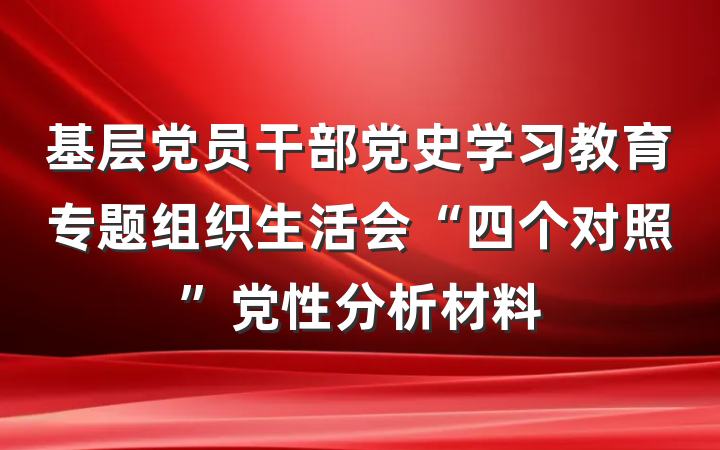 基层党员干部党史学习教育专题组织生活会“四个对照”党性分析材料