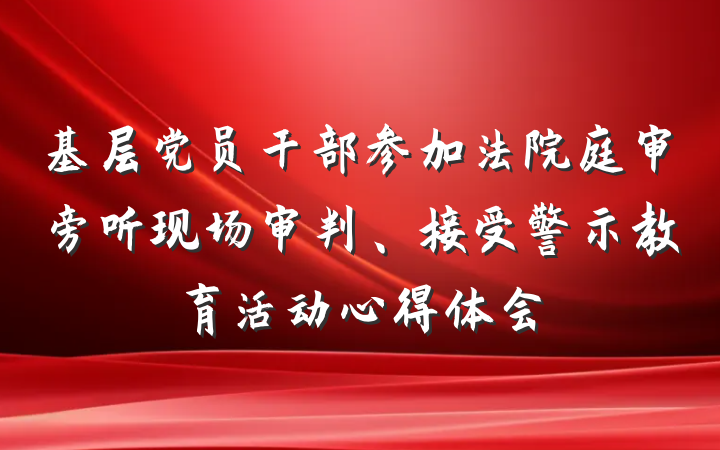 基层党员干部参加法院庭审旁听现场审判、接受警示教育活动心得体会