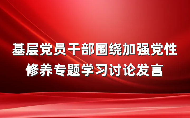基层党员干部围绕加强党性修养专题学习讨论发言