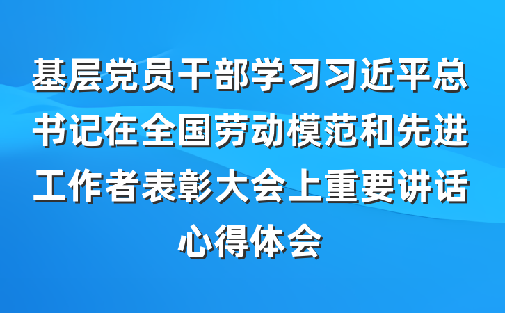 基层党员干部学习习近平总书记在全国劳动模范和先进工作者表彰大会上重要讲话心得体会