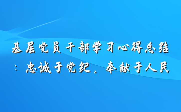 基层党员干部学习心得总结：忠诚于党纪，奉献于人民