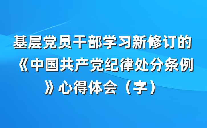 基层党员干部学习新修订的《中国共产党纪律处分条例》心得体会（字）