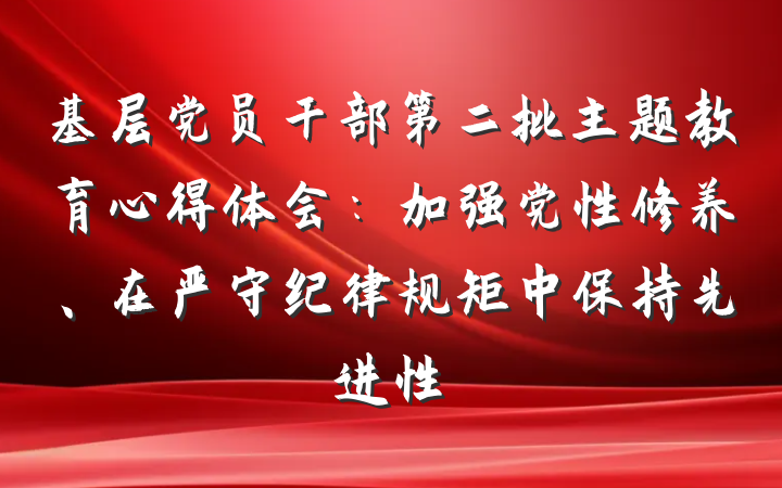 基层党员干部第二批主题教育心得体会：加强党性修养、在严守纪律规矩中保持先进性