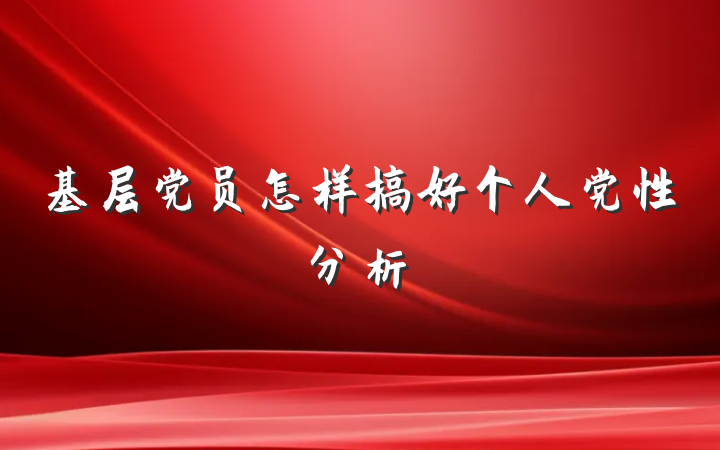 基层党员怎样搞好个人党性分析