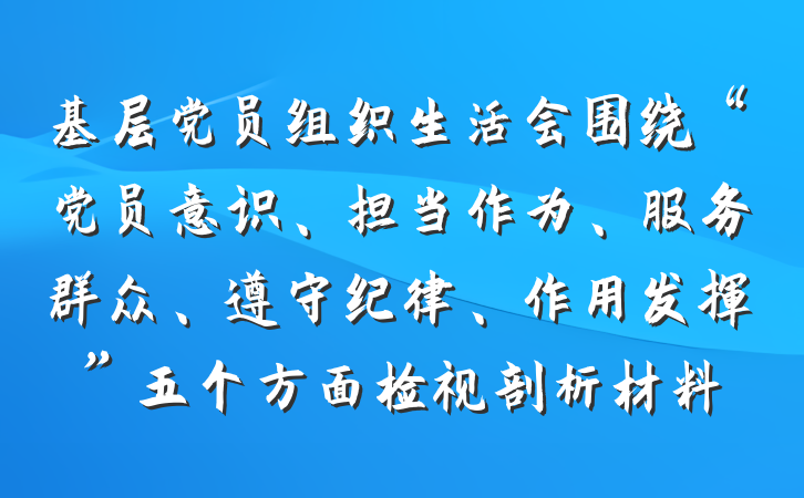 基层党员组织生活会围绕“党员意识、担当作为、服务群众、遵守纪律、作用发挥”五个方面检视剖析材料