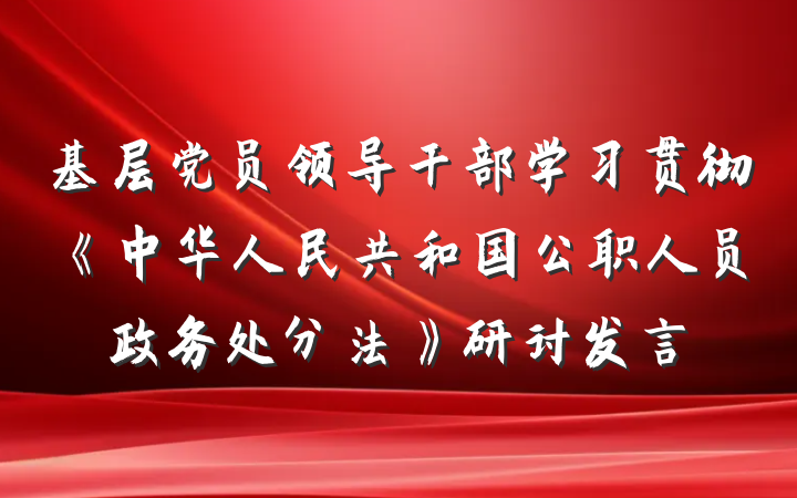 基层党员领导干部学习贯彻《中华人民共和国公职人员政务处分法》研讨发言
