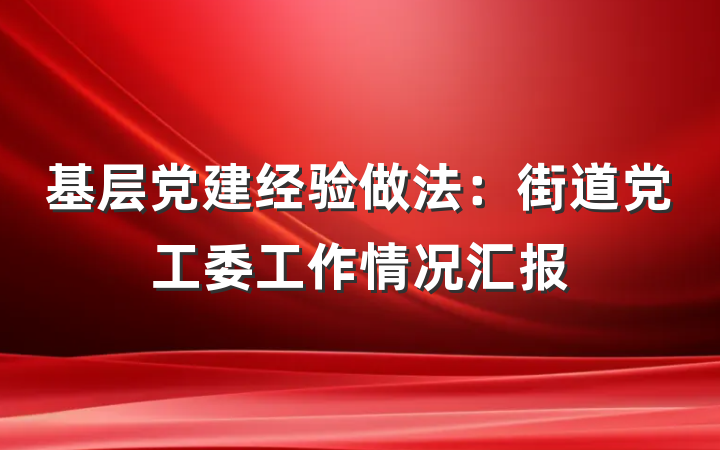 基层党建经验做法：街道党工委工作情况汇报