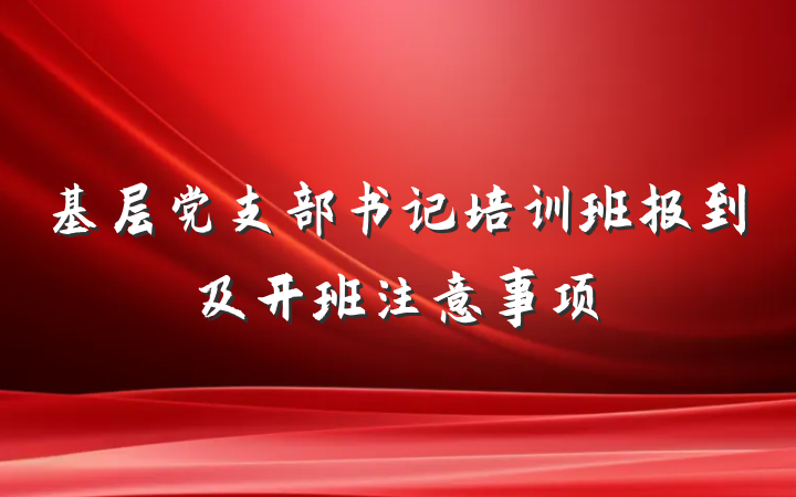 基层党支部书记培训班报到及开班注意事项