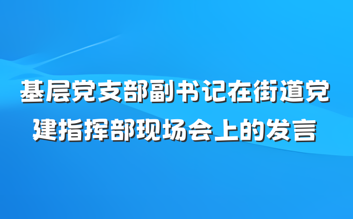 基层党支部副书记在街道党建指挥部现场会上的发言