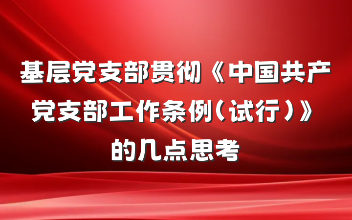 基层党支部贯彻《中国共产党支部工作条例（试行）》的几点思考