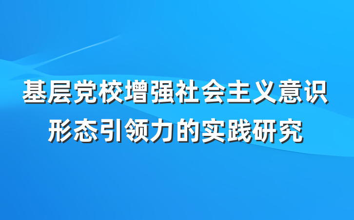 基层党校增强社会主义意识形态引领力的实践研究