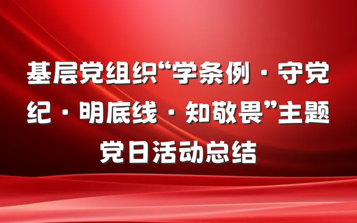 基层党组织“学条例·守党纪·明底线·知敬畏”主题党日活动总结