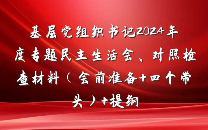 基层党组织书记2024年度专题民主生活会、对照检查材料（会前准备+四个带头） 提纲
