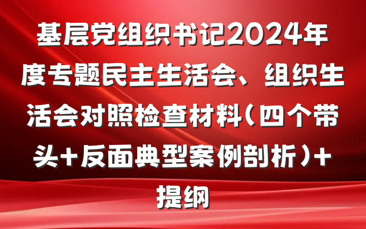 基层党组织书记2024年度专题民主生活会、组织生活会对照检查材料（四个带头 反面典型案例剖析） 提纲