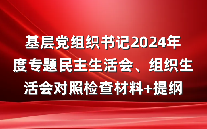 基层党组织书记2024年度专题民主生活会、组织生活会对照检查材料 提纲