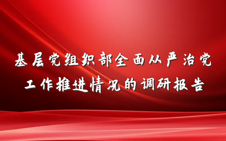 基层党组织部全面从严治党工作推进情况的调研报告