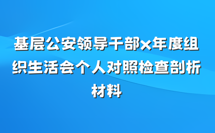 基层公安领导干部x年度组织生活会个人对照检查剖析材料