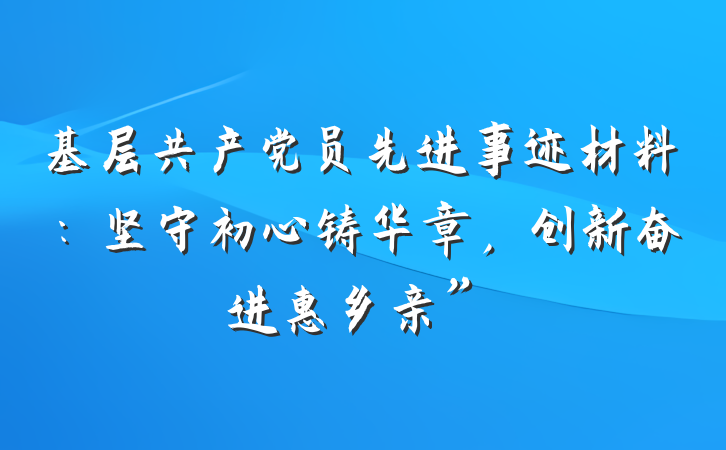 基层共产党员先进事迹材料：坚守初心铸华章，创新奋进惠乡亲”