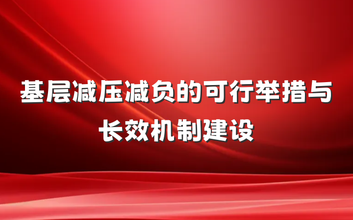 基层减压减负的可行举措与长效机制建设