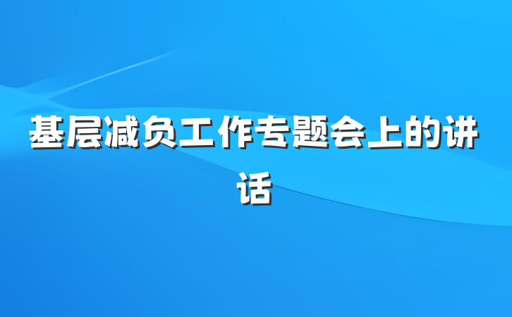 基层减负工作专题会上的讲话