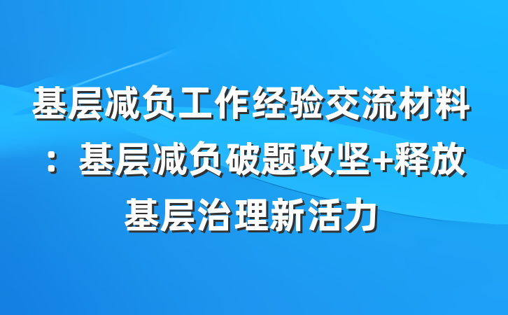 基层减负工作经验交流材料：基层减负破题攻坚 释放基层治理新活力